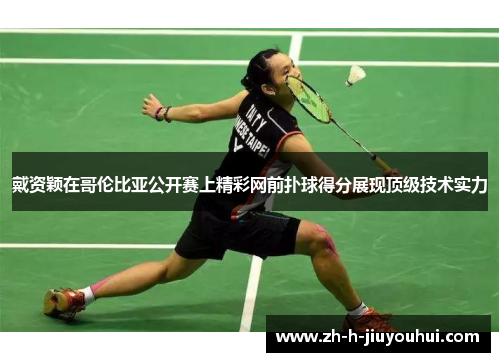 戴资颖在哥伦比亚公开赛上精彩网前扑球得分展现顶级技术实力 戴资颖在哥伦比亚公开赛上精彩网前扑球得分展现顶级技术实力