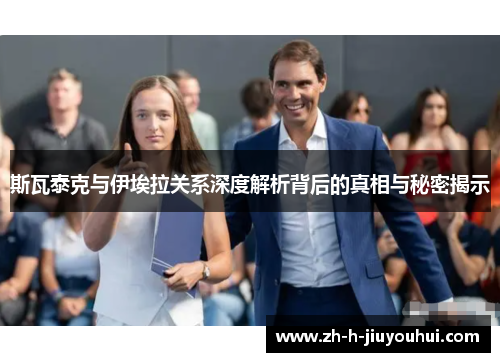 斯瓦泰克与伊埃拉关系深度解析背后的真相与秘密揭示 斯瓦泰克与伊埃拉关系深度解析背后的真相与秘密揭示