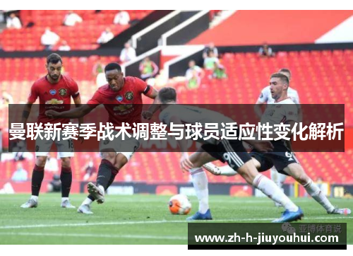 曼联新赛季战术调整与球员适应性变化解析