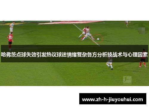 哈弗茨点球失效引发热议球迷情绪复杂各方分析技战术与心理因素