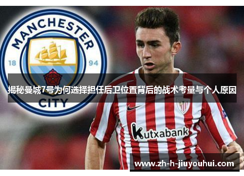揭秘曼城7号为何选择担任后卫位置背后的战术考量与个人原因