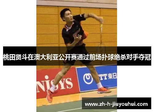 桃田贤斗在澳大利亚公开赛通过前场扑球绝杀对手夺冠 桃田贤斗在澳大利亚公开赛通过前场扑球绝杀对手夺冠