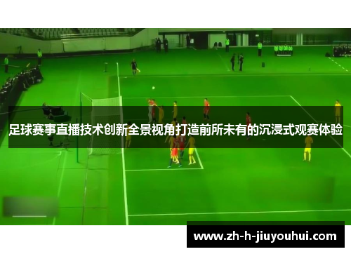 足球赛事直播技术创新全景视角打造前所未有的沉浸式观赛体验