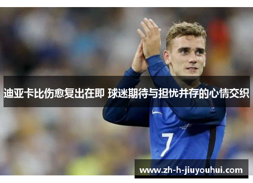 迪亚卡比伤愈复出在即 球迷期待与担忧并存的心情交织