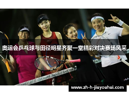 奥运会乒乓球与田径明星齐聚一堂精彩对决赛场风采
