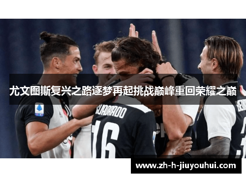 尤文图斯复兴之路逐梦再起挑战巅峰重回荣耀之巅