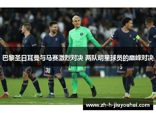 巴黎圣日耳曼与马赛激烈对决 两队明星球员的巅峰对决