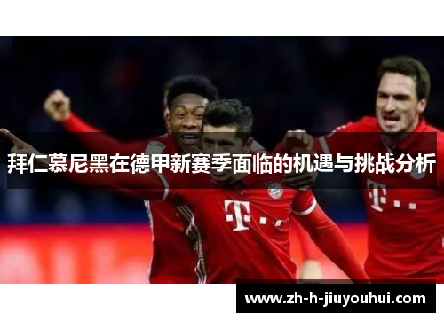 拜仁慕尼黑在德甲新赛季面临的机遇与挑战分析