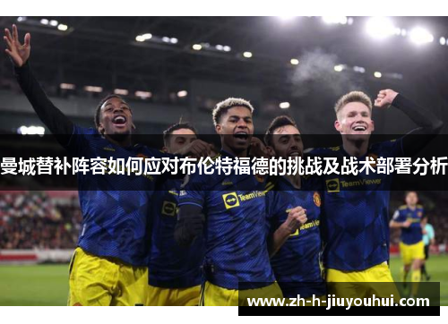 曼城替补阵容如何应对布伦特福德的挑战及战术部署分析