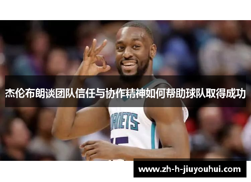 杰伦布朗谈团队信任与协作精神如何帮助球队取得成功