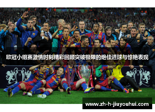 欧冠小组赛激情时刻精彩回顾突破极限的绝佳进球与惊艳表现