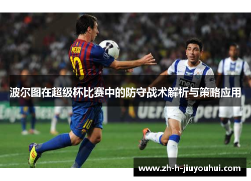 波尔图在超级杯比赛中的防守战术解析与策略应用