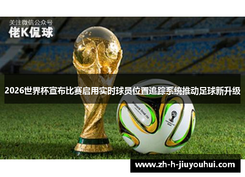 2026世界杯宣布比赛启用实时球员位置追踪系统推动足球新升级