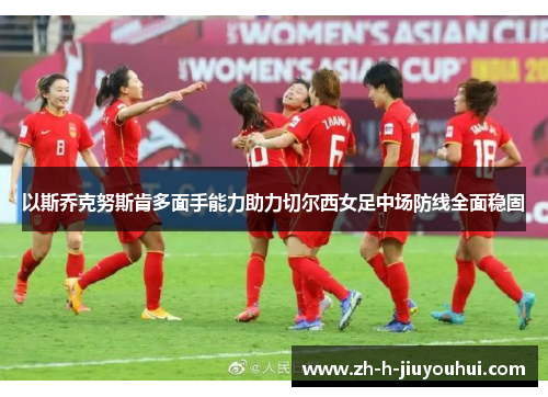 以斯乔克努斯肯多面手能力助力切尔西女足中场防线全面稳固