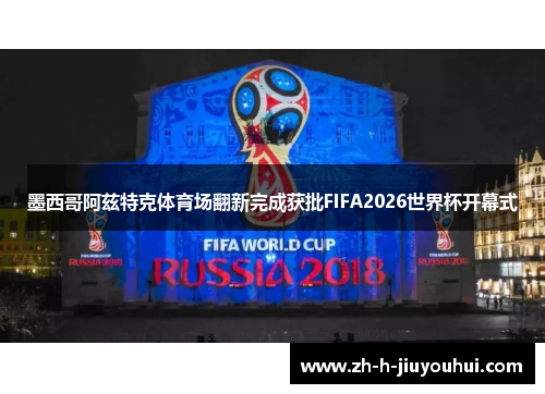 墨西哥阿兹特克体育场翻新完成获批FIFA2026世界杯开幕式 墨西哥阿兹特克体育场翻新完成获批FIFA2026世界杯开幕式