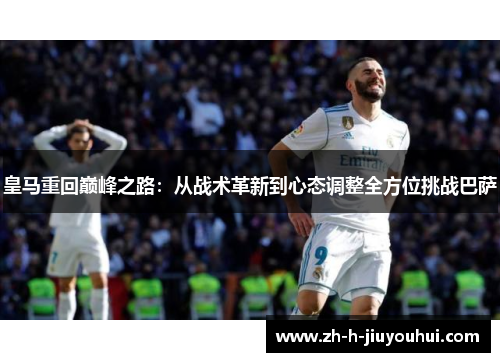 皇马重回巅峰之路：从战术革新到心态调整全方位挑战巴萨