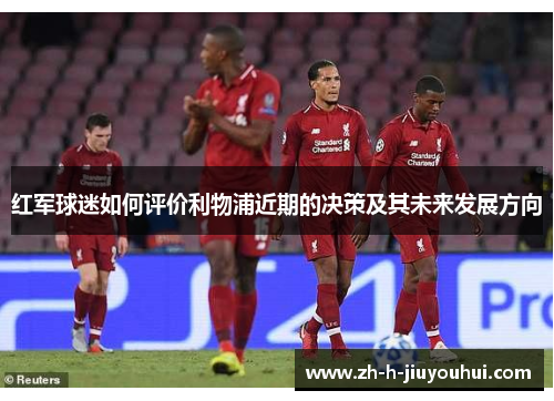 红军球迷如何评价利物浦近期的决策及其未来发展方向