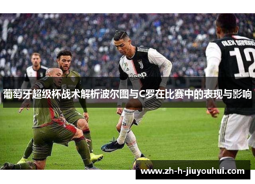 葡萄牙超级杯战术解析波尔图与C罗在比赛中的表现与影响