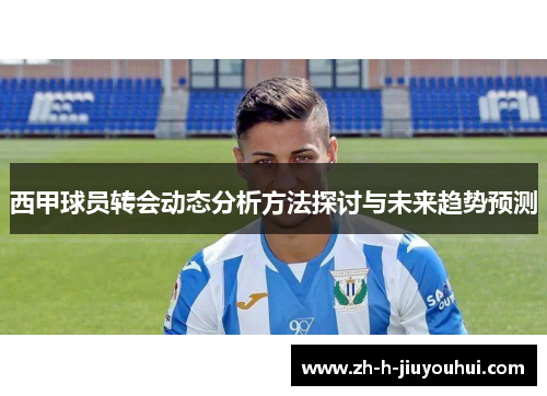 西甲球员转会动态分析方法探讨与未来趋势预测