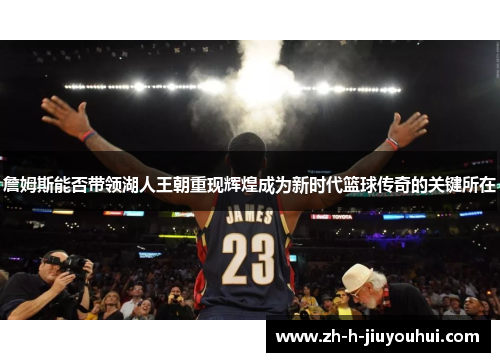 詹姆斯能否带领湖人王朝重现辉煌成为新时代篮球传奇的关键所在